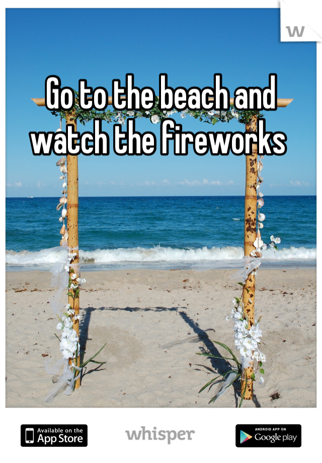 Go to the beach and watch the fireworks 