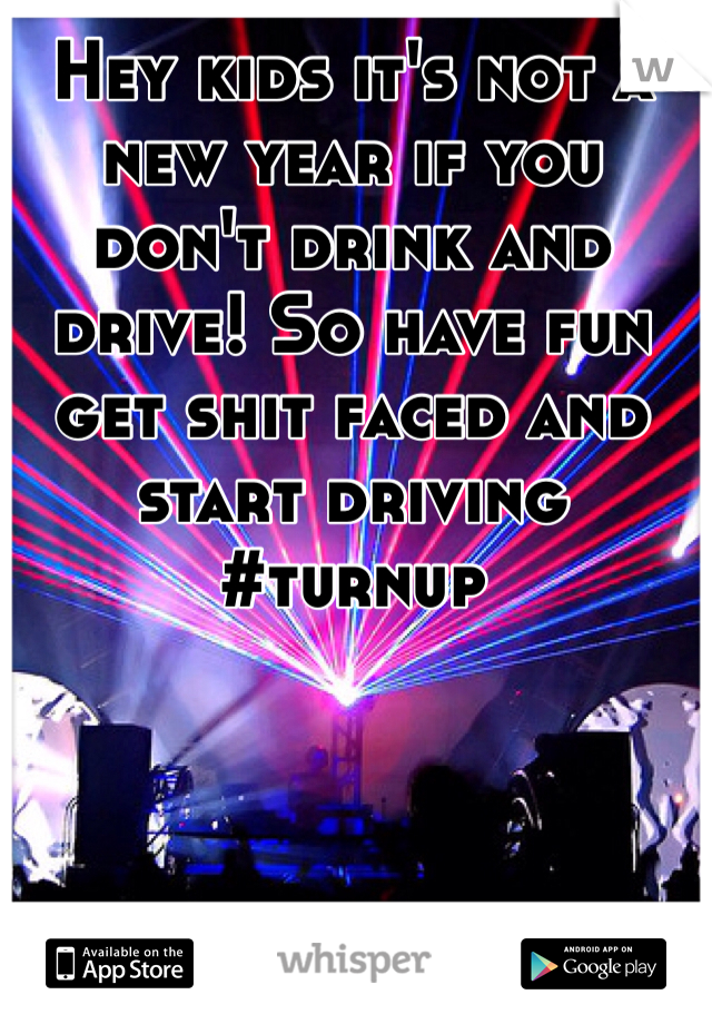 Hey kids it's not a new year if you don't drink and drive! So have fun get shit faced and start driving #turnup