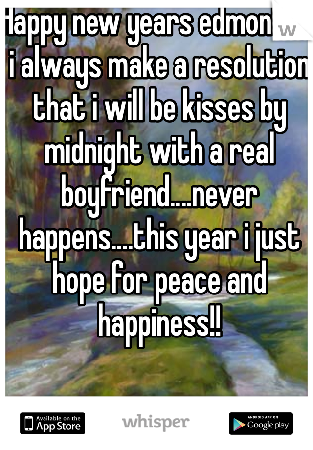 Happy new years edmonton, i always make a resolution that i will be kisses by midnight with a real boyfriend....never happens....this year i just hope for peace and happiness!! 