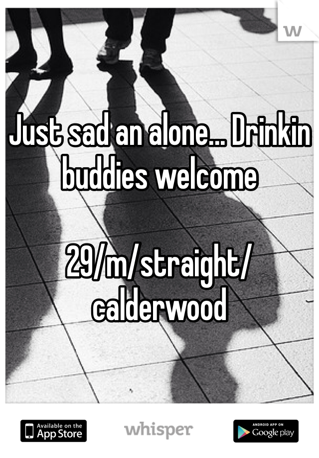 Just sad an alone... Drinkin buddies welcome

29/m/straight/calderwood
