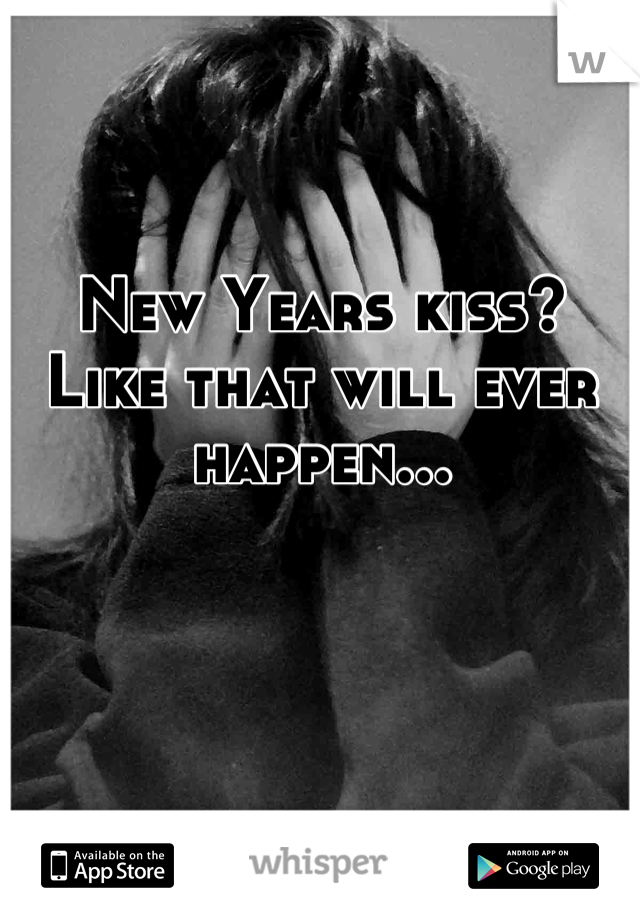 New Years kiss?
Like that will ever happen...