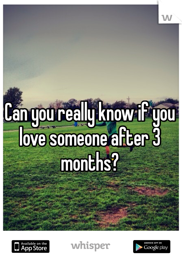 Can you really know if you love someone after 3 months?