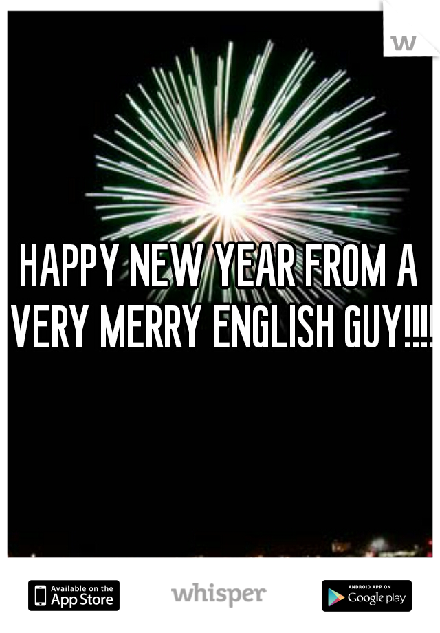 HAPPY NEW YEAR FROM A VERY MERRY ENGLISH GUY!!!!!