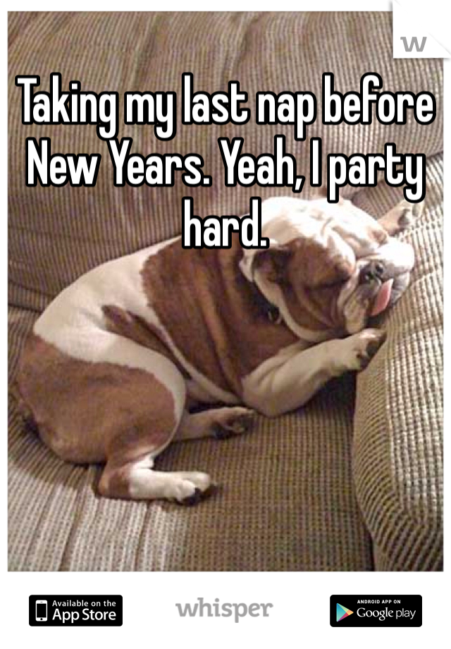Taking my last nap before New Years. Yeah, I party hard. 