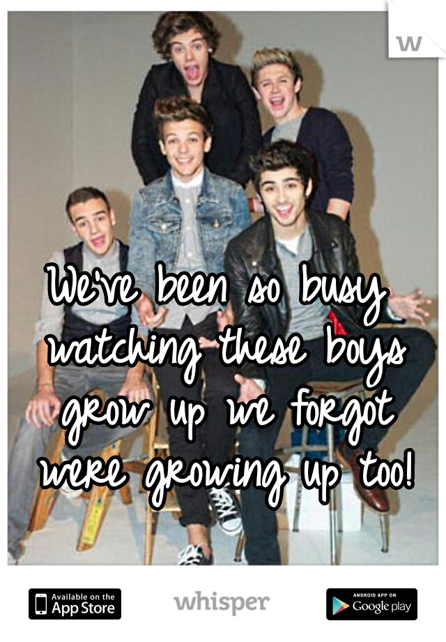 We've been so busy watching these boys grow up we forgot were growing up too!
