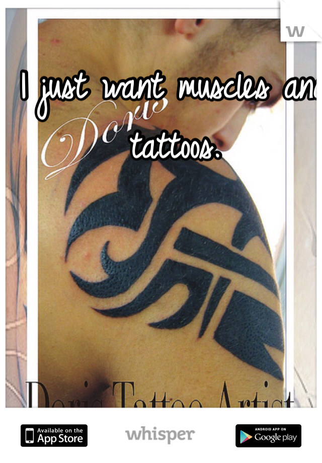 I just want muscles and  tattoos. 