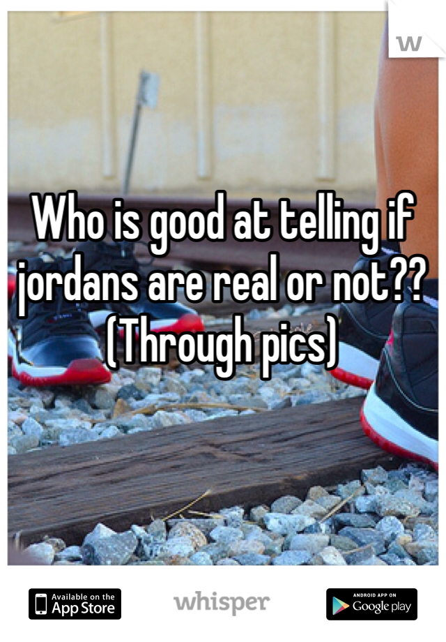 Who is good at telling if jordans are real or not?? (Through pics)