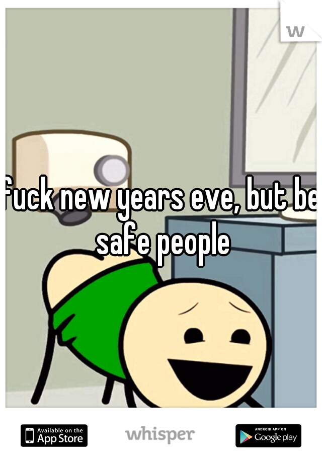 fuck new years eve, but be safe people