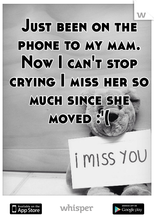 Just been on the phone to my mam. Now I can't stop crying I miss her so much since she moved :'(