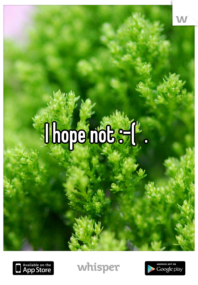 I hope not :-(  . 