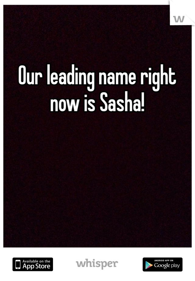 Our leading name right now is Sasha! 