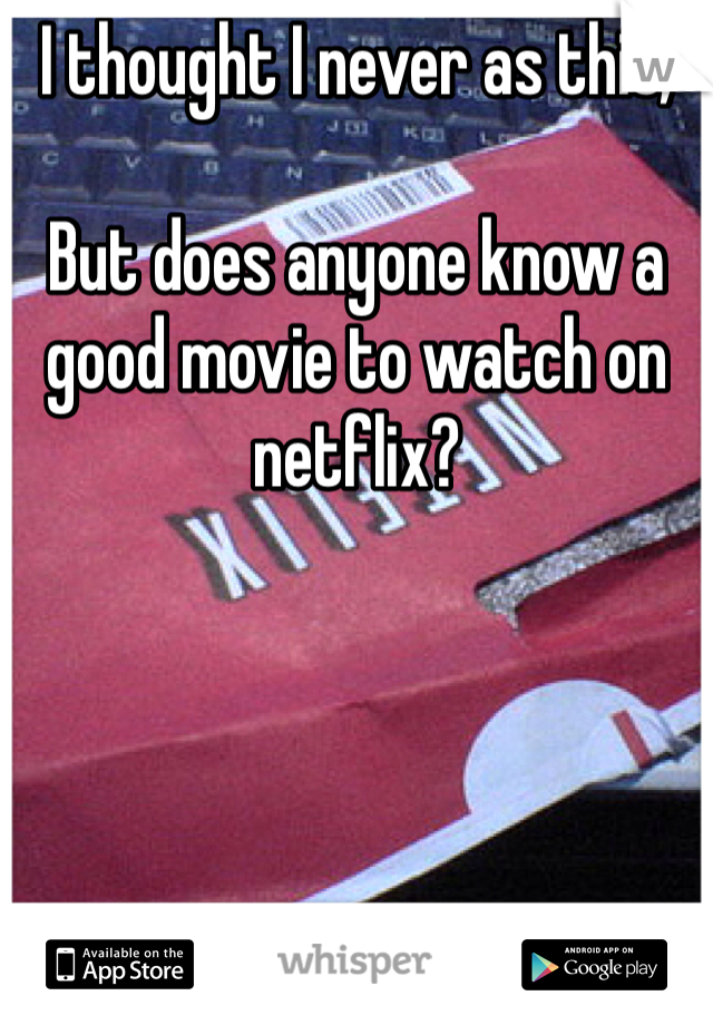 I thought I never as this,

But does anyone know a good movie to watch on netflix? 