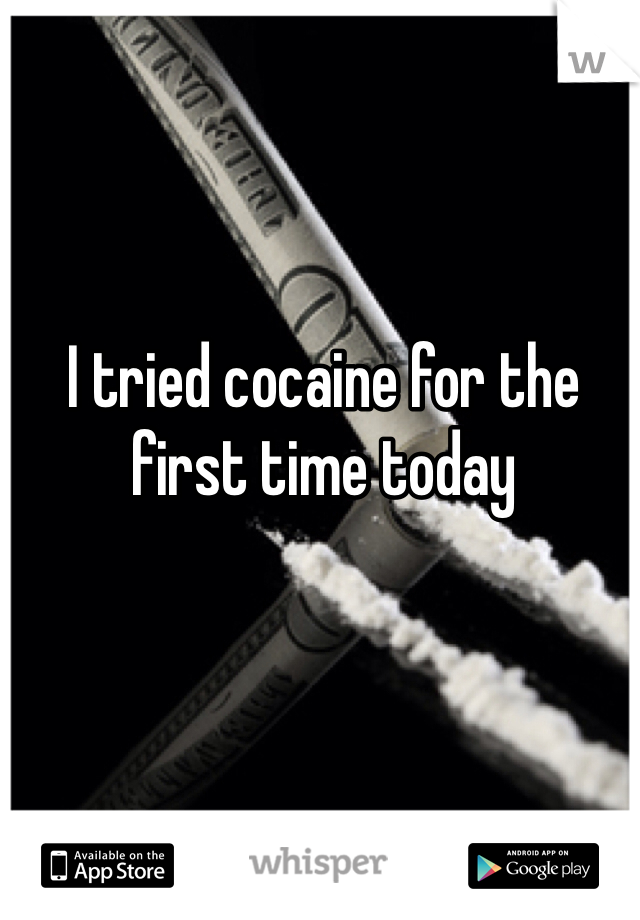 I tried cocaine for the first time today 