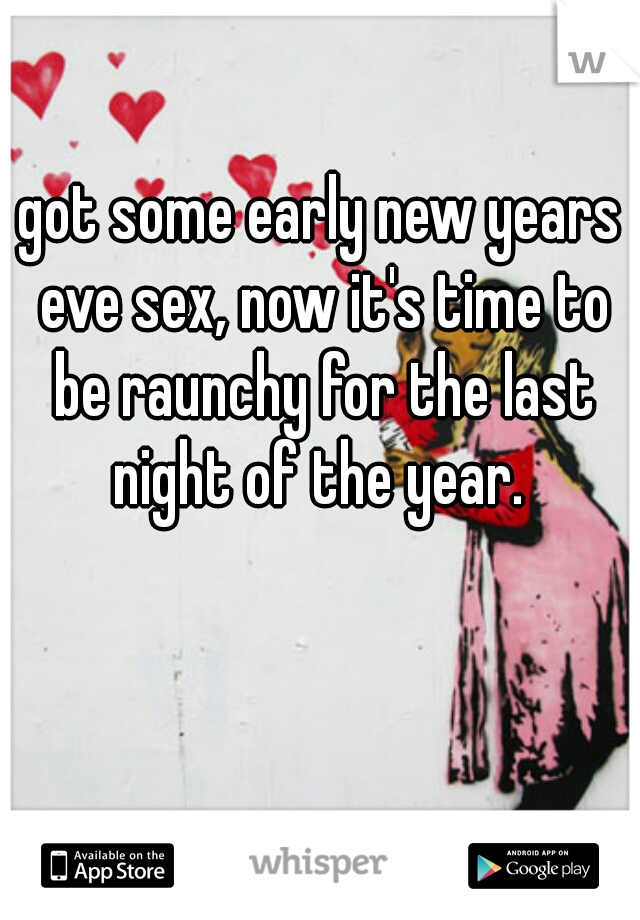 got some early new years eve sex, now it's time to be raunchy for the last night of the year. 