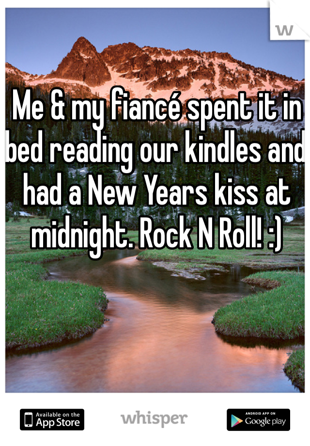 Me & my fiancé spent it in bed reading our kindles and had a New Years kiss at midnight. Rock N Roll! :)
