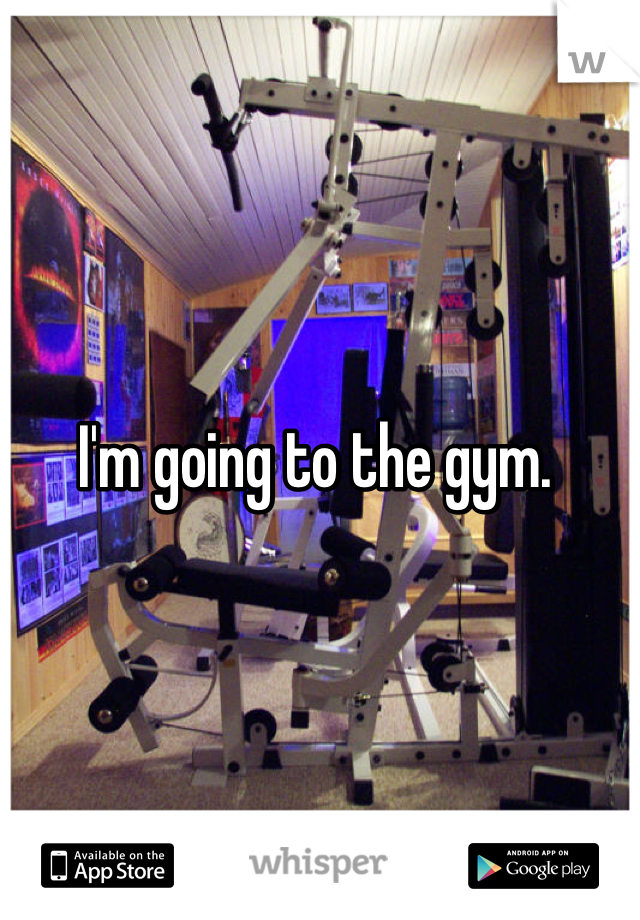 I'm going to the gym. 