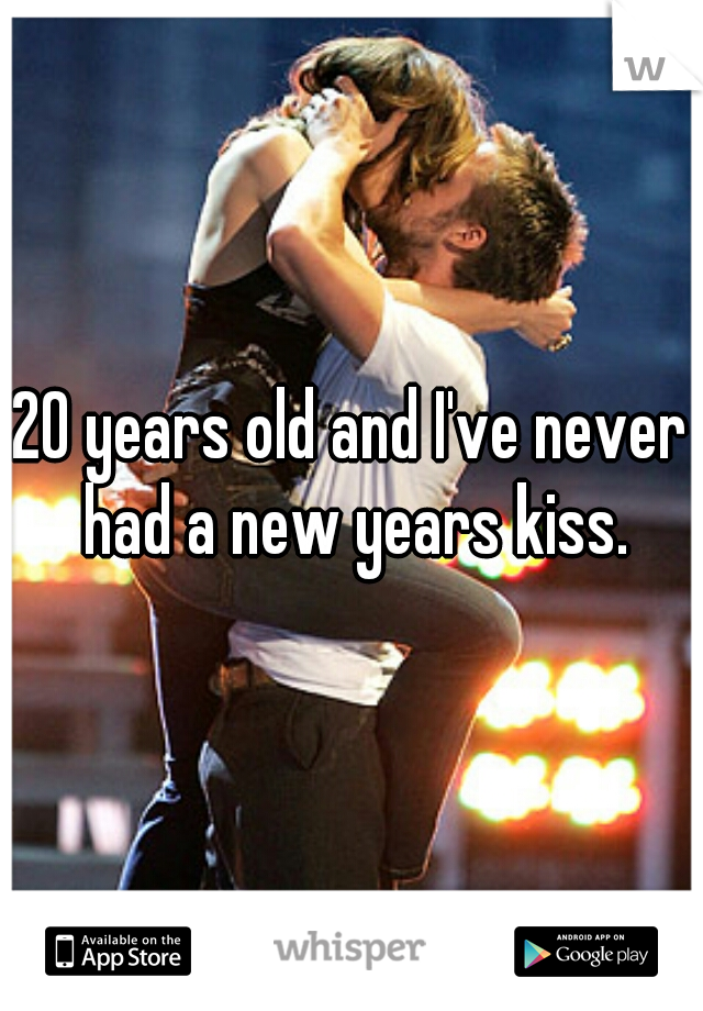 20 years old and I've never had a new years kiss.