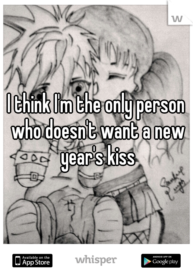 I think I'm the only person who doesn't want a new year's kiss