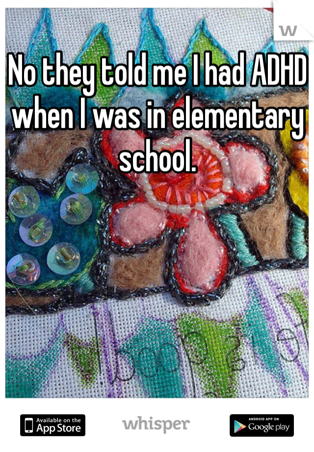 No they told me I had ADHD when I was in elementary school.