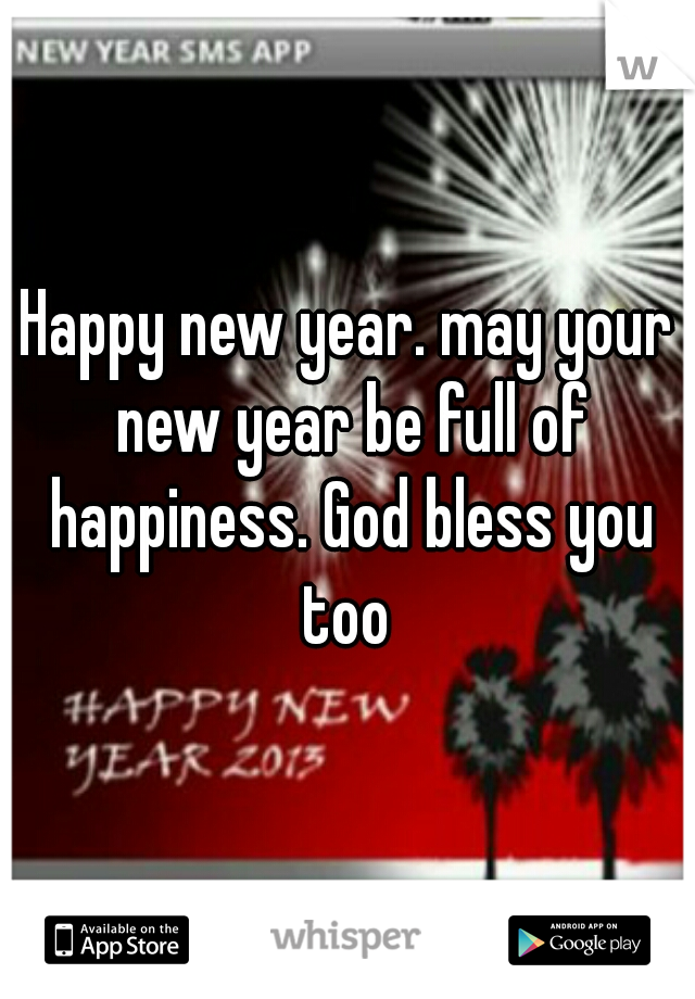 Happy new year. may your new year be full of happiness. God bless you too 