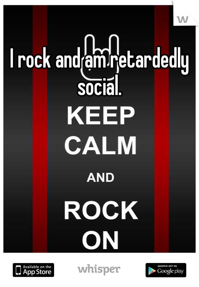 I rock and am retardedly social.
