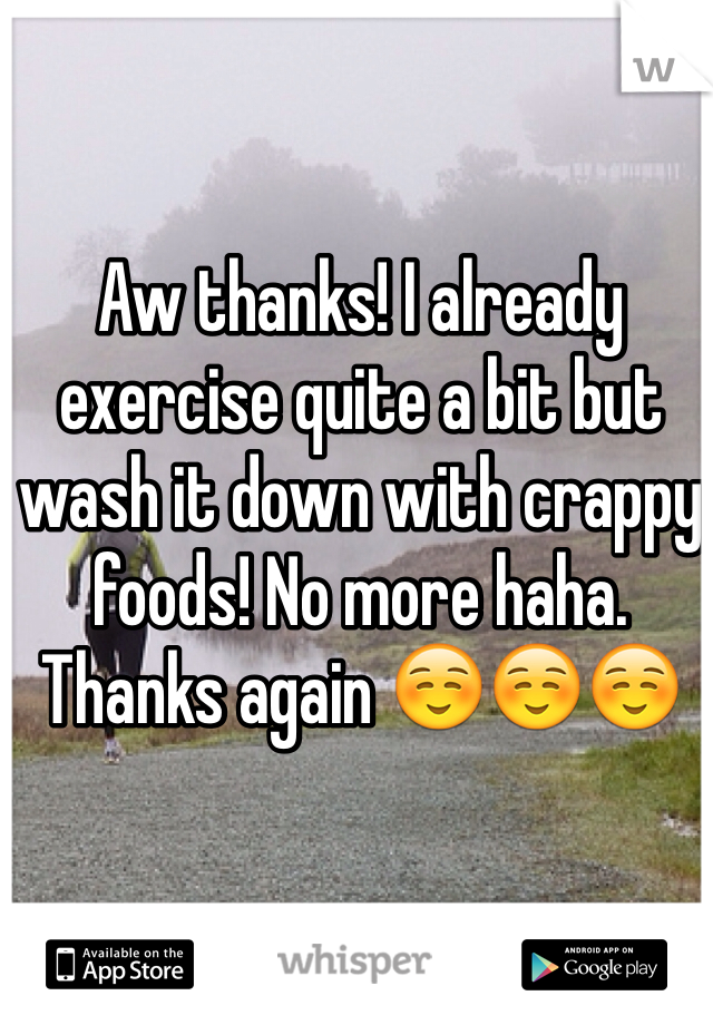 Aw thanks! I already exercise quite a bit but wash it down with crappy foods! No more haha. Thanks again ☺️☺️☺️