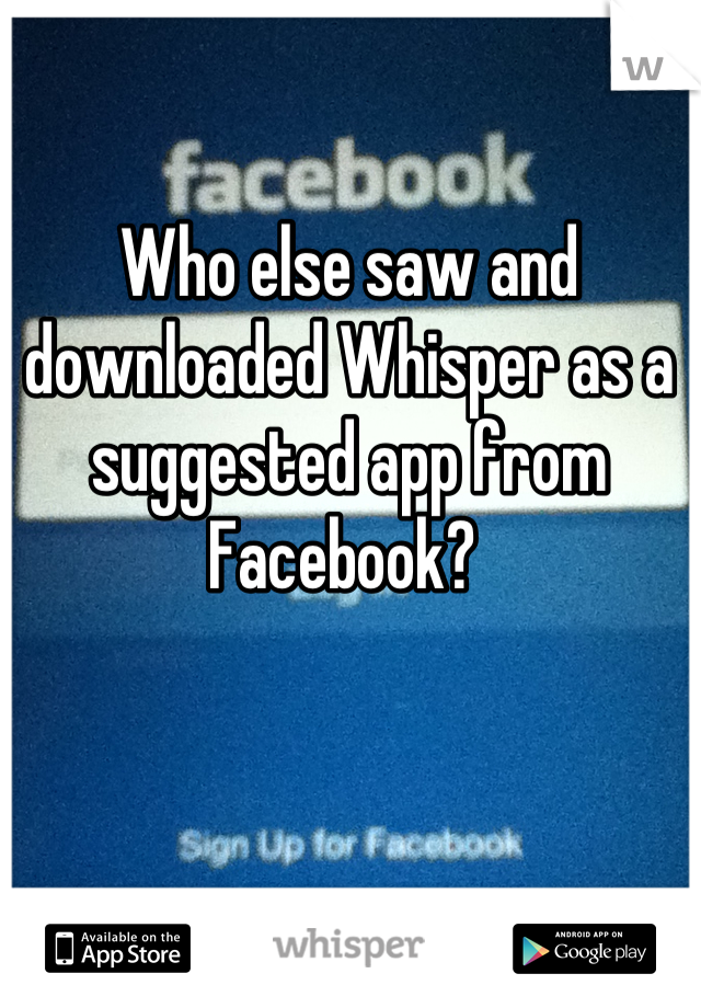 Who else saw and downloaded Whisper as a suggested app from Facebook? 