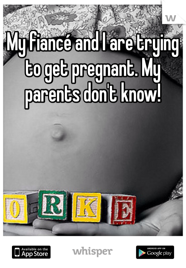 My fiancé and I are trying to get pregnant. My parents don't know! 