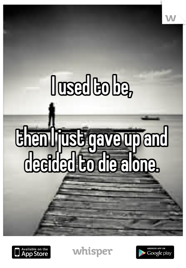 I used to be, 

then I just gave up and decided to die alone.