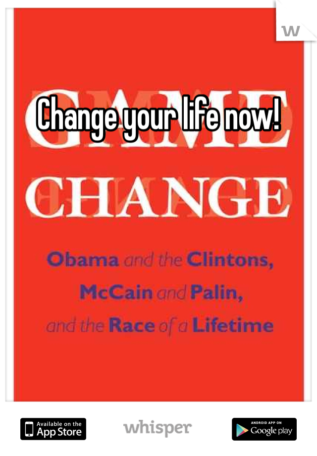 Change your life now!