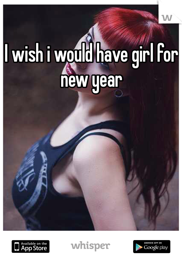 I wish i would have girl for new year