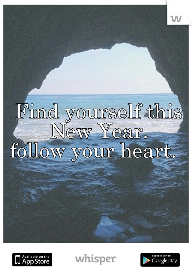  Find yourself this New Year.
follow your heart. 