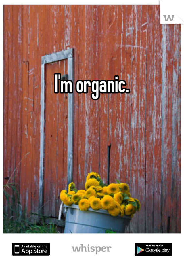 I'm organic. 