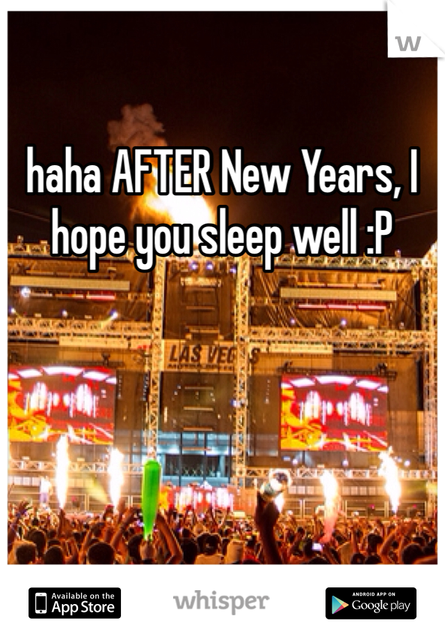 haha AFTER New Years, I hope you sleep well :P