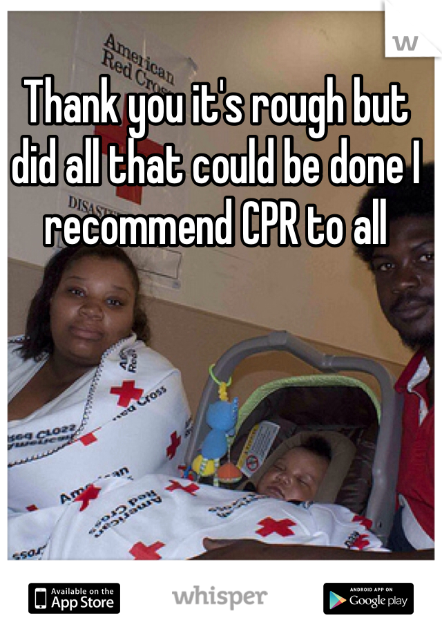 Thank you it's rough but did all that could be done I recommend CPR to all 