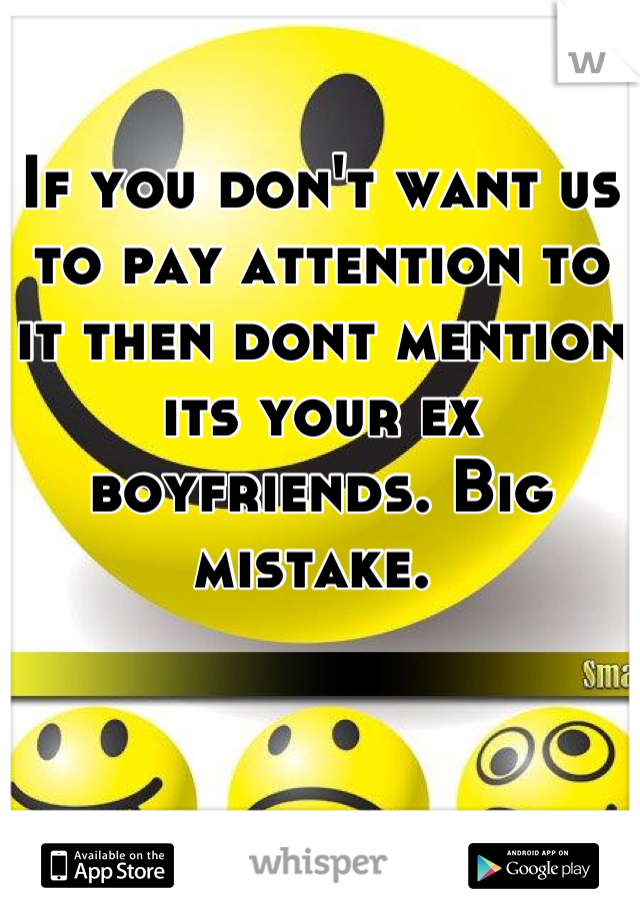 If you don't want us to pay attention to it then dont mention its your ex boyfriends. Big mistake. 