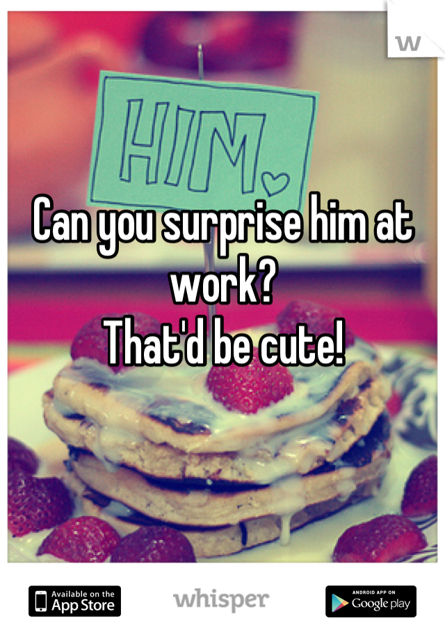 Can you surprise him at work? 
That'd be cute!