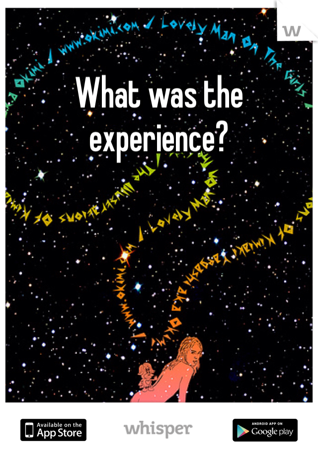 What was the experience?
