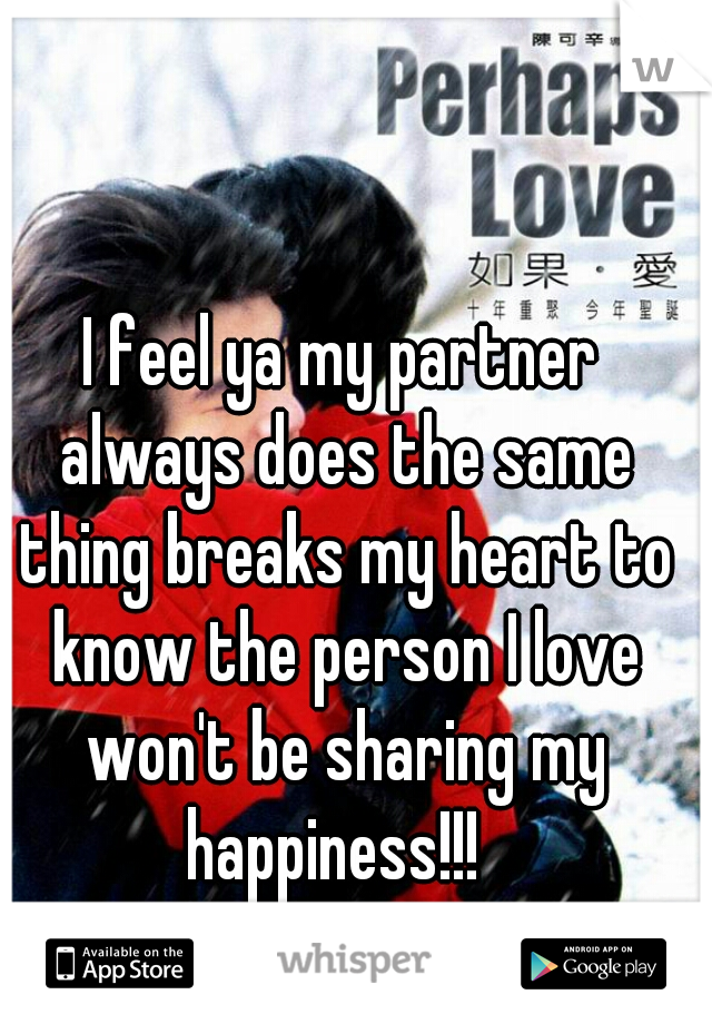 I feel ya my partner always does the same thing breaks my heart to know the person I love won't be sharing my happiness!!!  