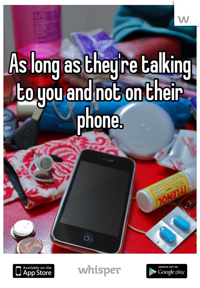 As long as they're talking to you and not on their phone.