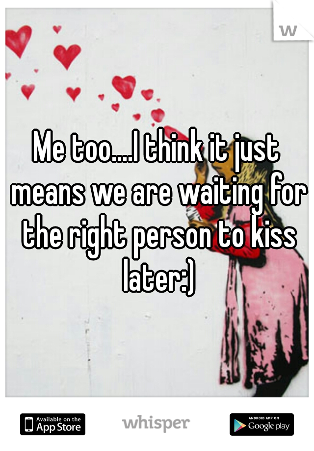 Me too....I think it just means we are waiting for the right person to kiss later:)