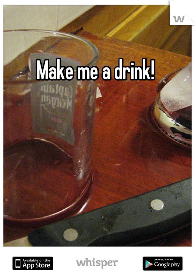 Make me a drink! 