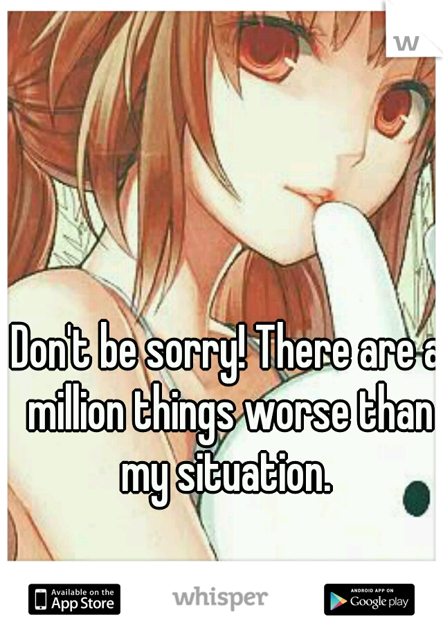 Don't be sorry! There are a million things worse than my situation. 