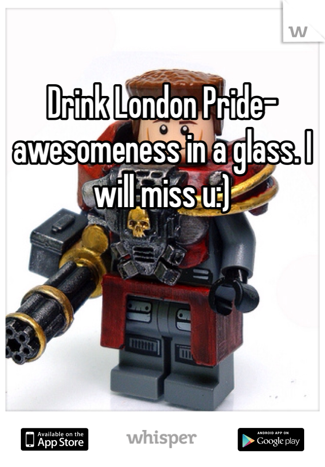 Drink London Pride- awesomeness in a glass. I will miss u:)