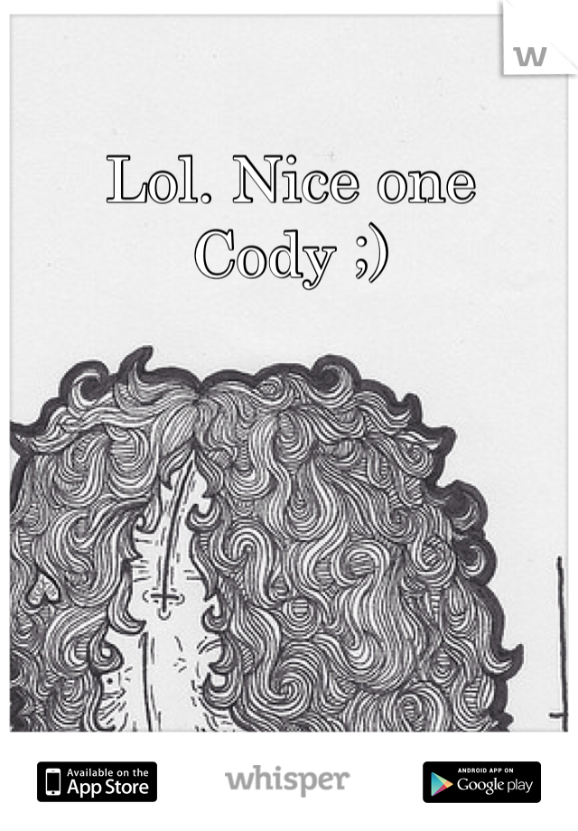 Lol. Nice one Cody ;) 