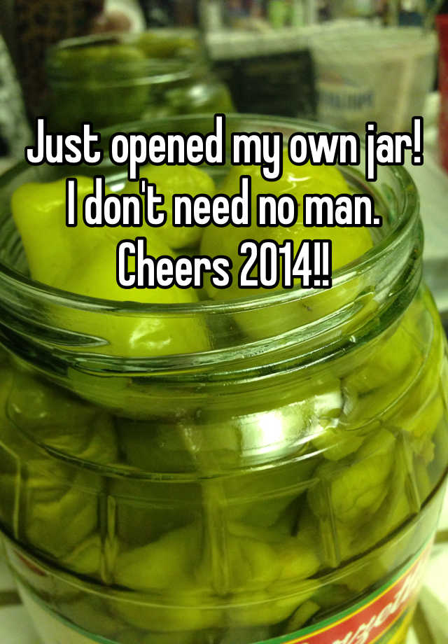 just-opened-my-own-jar-i-don-t-need-no-man-cheers-2014