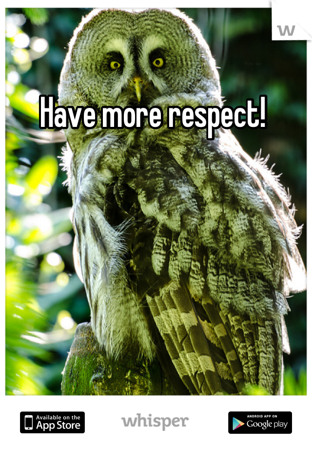 Have more respect! 