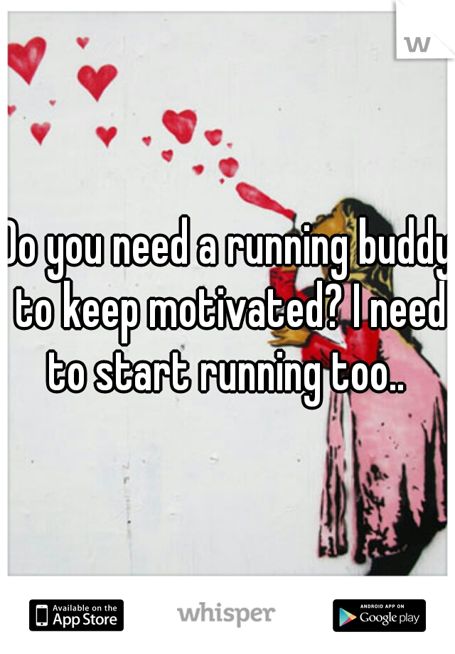 Do you need a running buddy to keep motivated? I need to start running too.. 