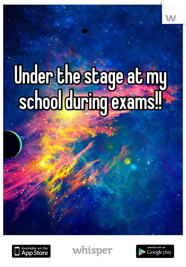 Under the stage at my school during exams!!