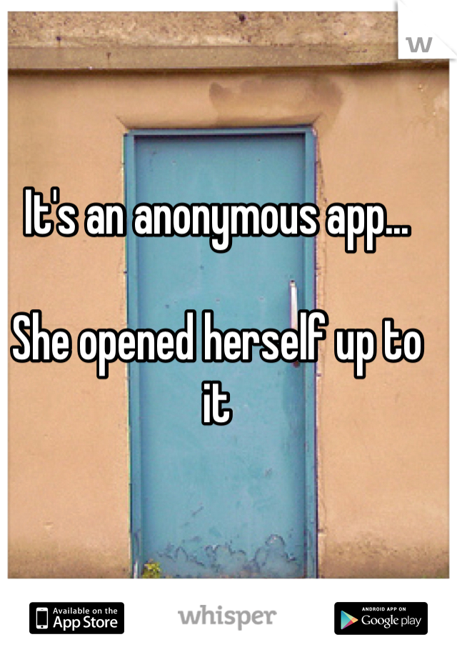 It's an anonymous app...

She opened herself up to it